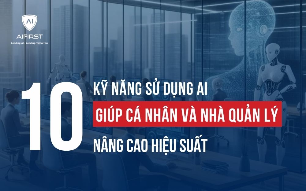 10 KỸ NĂNG SỬ DỤNG AI GIÚP CÁ NHÂN VÀ NHÀ QUẢN LÝ NÂNG CAO HIỆU SUẤT